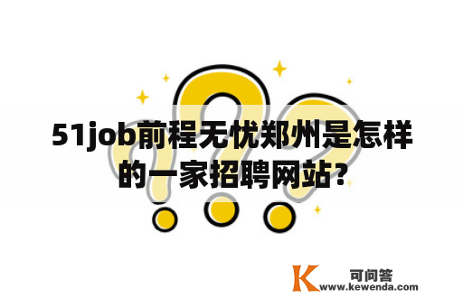 51job前程无忧郑州是怎样的一家招聘网站？
