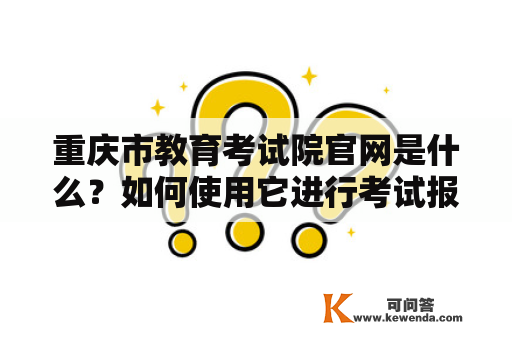 重庆市教育考试院官网是什么？如何使用它进行考试报名和查询？