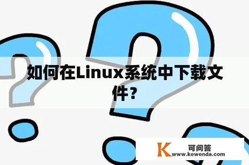 如何在Linux系统中下载文件？