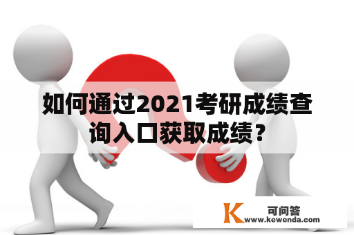 如何通过2021考研成绩查询入口获取成绩？