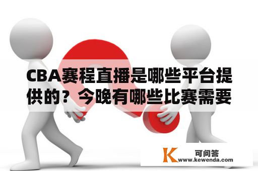 CBA赛程直播是哪些平台提供的？今晚有哪些比赛需要关注？