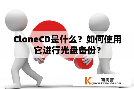 CloneCD是什么？如何使用它进行光盘备份？
