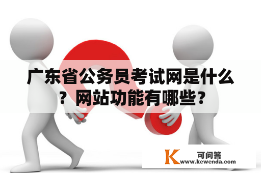 广东省公务员考试网是什么？网站功能有哪些？