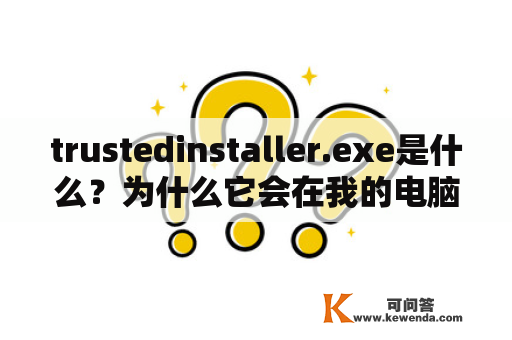 trustedinstaller.exe是什么？为什么它会在我的电脑上出现？