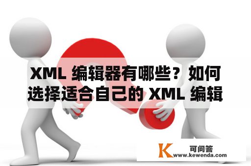 XML 编辑器有哪些？如何选择适合自己的 XML 编辑器？