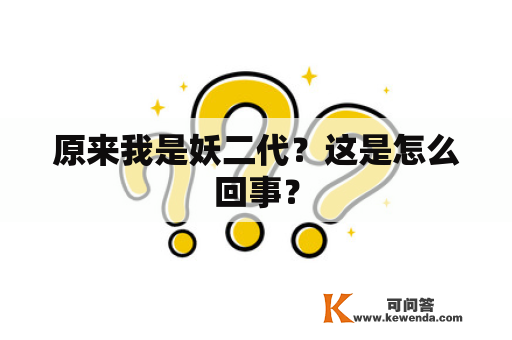 原来我是妖二代？这是怎么回事？