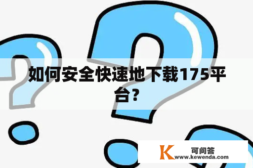 如何安全快速地下载175平台？