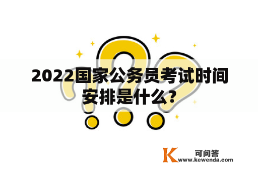 2022国家公务员考试时间安排是什么？