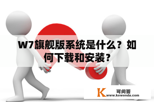 W7旗舰版系统是什么？如何下载和安装？