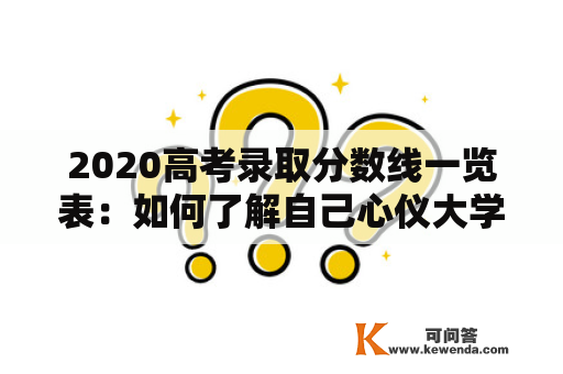 2020高考录取分数线一览表：如何了解自己心仪大学的录取分数线？