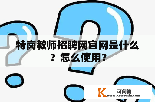 特岗教师招聘网官网是什么？怎么使用？