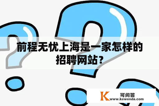 前程无忧上海是一家怎样的招聘网站？