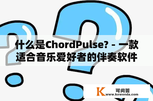 什么是ChordPulse? - 一款适合音乐爱好者的伴奏软件