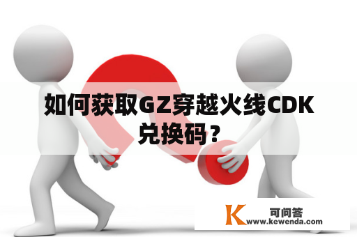 如何获取GZ穿越火线CDK兑换码？