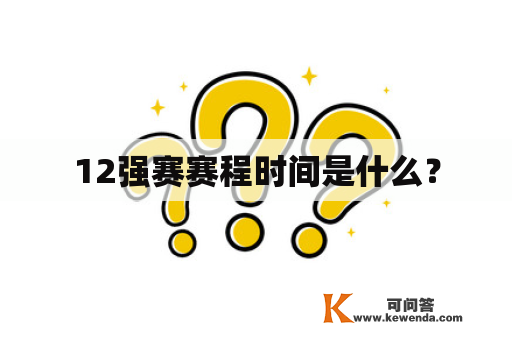 12强赛赛程时间是什么？