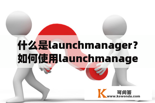 什么是launchmanager？如何使用launchmanager？