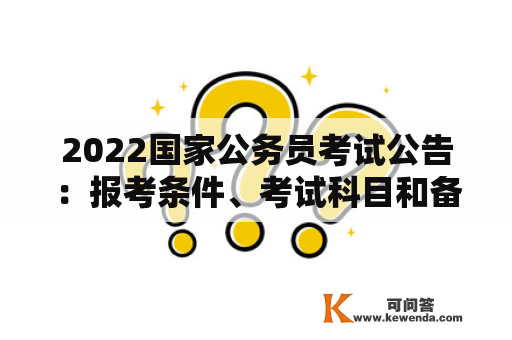 2022国家公务员考试公告：报考条件、考试科目和备考建议