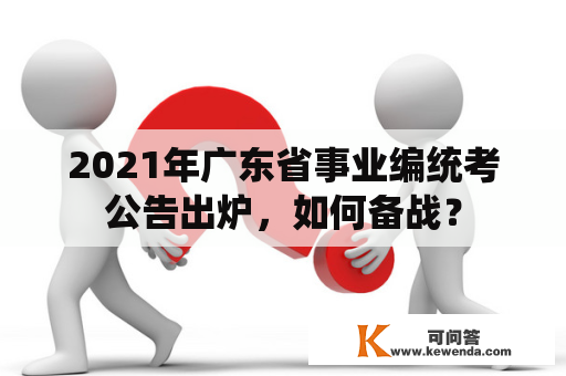 2021年广东省事业编统考公告出炉，如何备战？