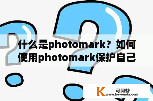 什么是photomark？如何使用photomark保护自己的照片？