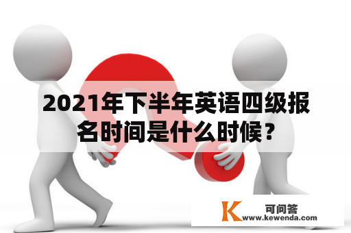 2021年下半年英语四级报名时间是什么时候？