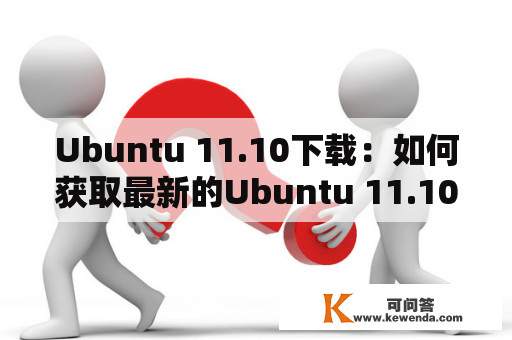 Ubuntu 11.10下载：如何获取最新的Ubuntu 11.10？