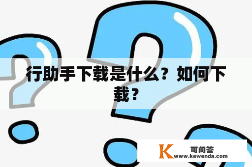 行助手下载是什么？如何下载？