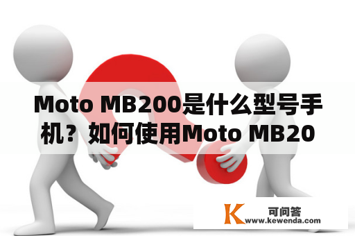 Moto MB200是什么型号手机？如何使用Moto MB200？Moto MB200的配置和功能有哪些？Moto MB200的价格和评价如何？