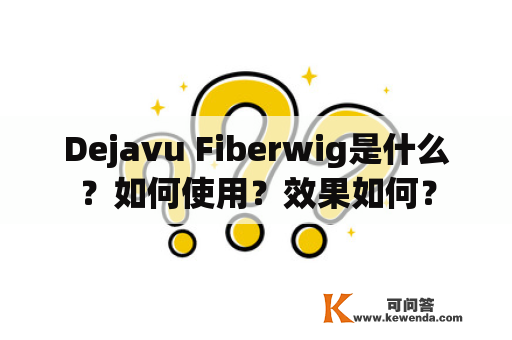 Dejavu Fiberwig是什么？如何使用？效果如何？