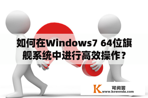如何在Windows7 64位旗舰系统中进行高效操作？