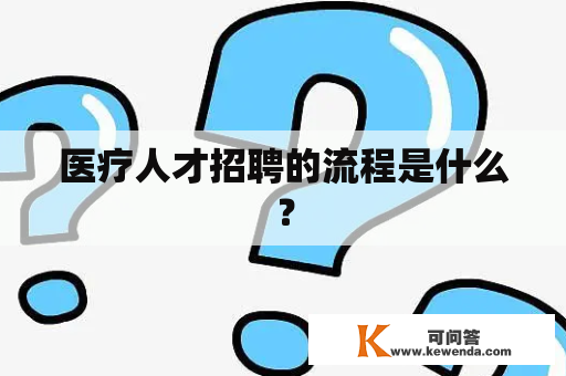 医疗人才招聘的流程是什么？