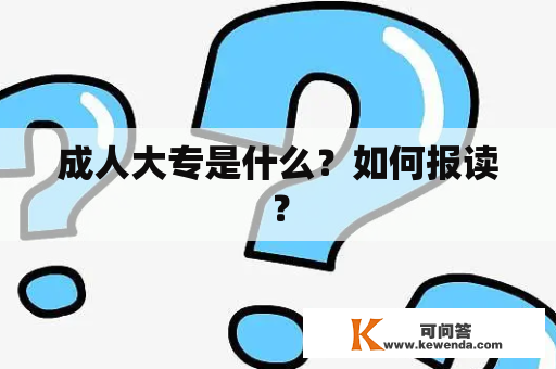 成人大专是什么？如何报读？