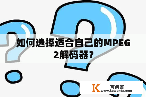 如何选择适合自己的MPEG2解码器？