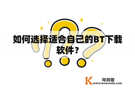 如何选择适合自己的BT下载软件？