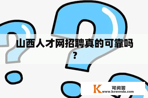 山西人才网招聘真的可靠吗？