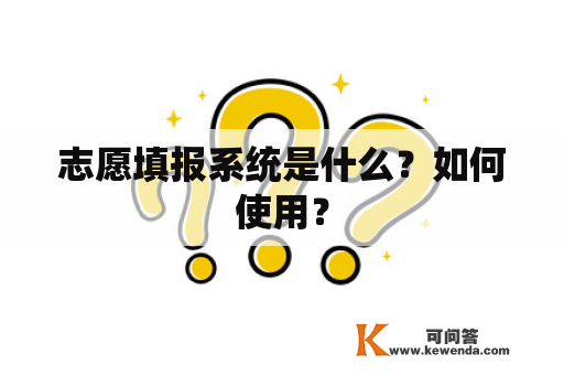 志愿填报系统是什么？如何使用？