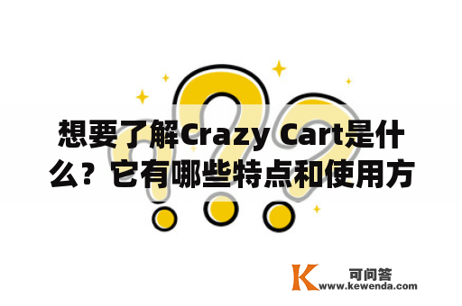 想要了解Crazy Cart是什么？它有哪些特点和使用方法？