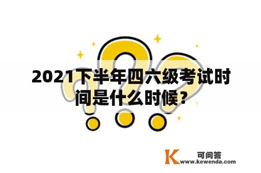 2021下半年四六级考试时间是什么时候？