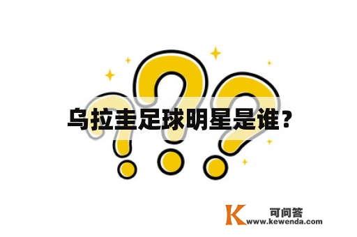 乌拉圭足球明星是谁？