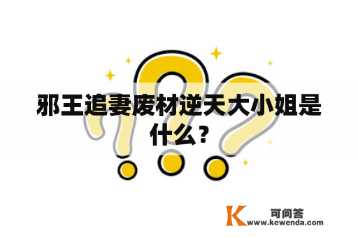 邪王追妻废材逆天大小姐是什么？