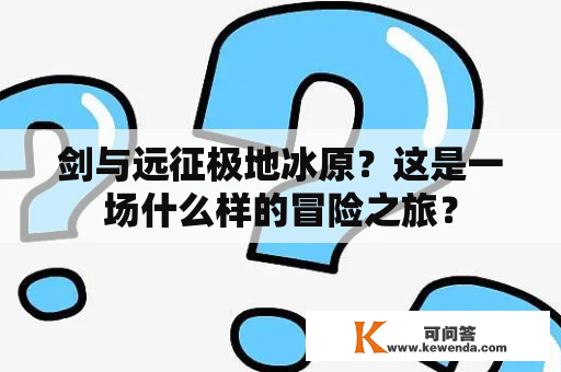 剑与远征极地冰原？这是一场什么样的冒险之旅？