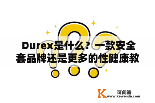  Durex是什么？一款安全套品牌还是更多的性健康教育 