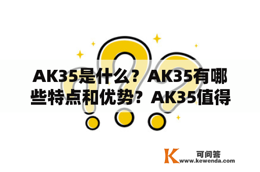AK35是什么？AK35有哪些特点和优势？AK35值得购买吗？