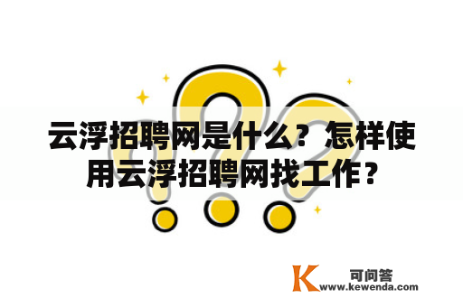 云浮招聘网是什么？怎样使用云浮招聘网找工作？