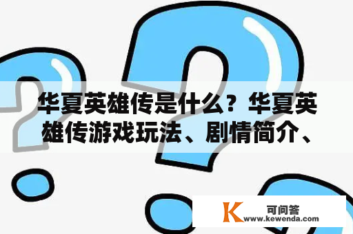 华夏英雄传是什么？华夏英雄传游戏玩法、剧情简介、角色设定、评价分析等