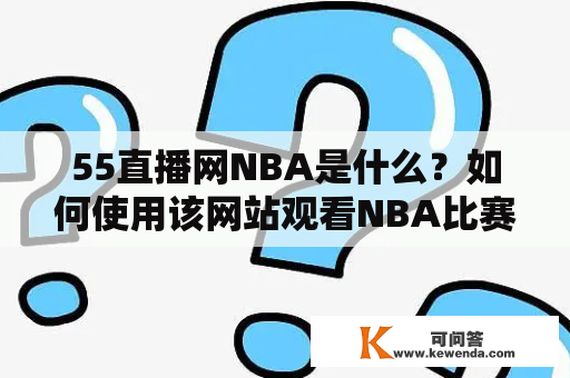 55直播网NBA是什么？如何使用该网站观看NBA比赛？