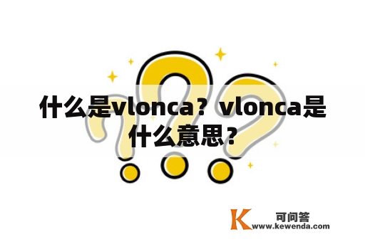 什么是vlonca？vlonca是什么意思？