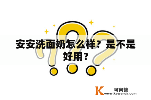 安安洗面奶怎么样？是不是好用？