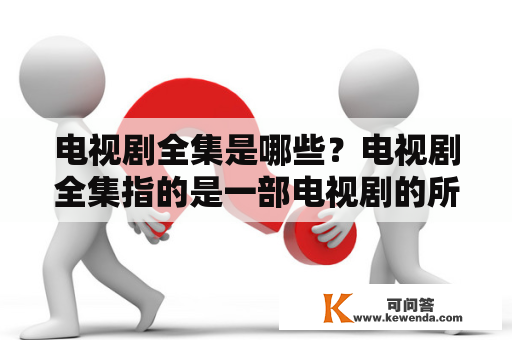 电视剧全集是哪些？电视剧全集指的是一部电视剧的所有集数完整收录。随着互联网的发展，越来越多的电视剧被制作成了全集，方便观众随时随地地观看。