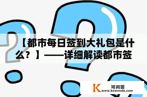 【都市每日签到大礼包是什么？】——详细解读都市签到礼包的内容和价值