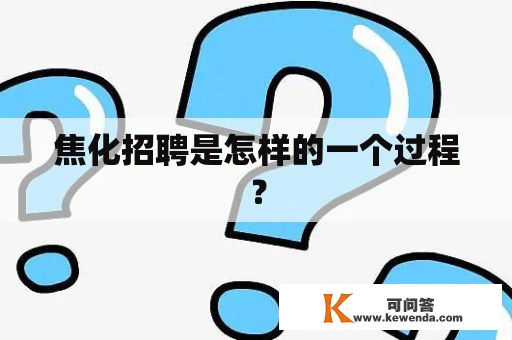 焦化招聘是怎样的一个过程？